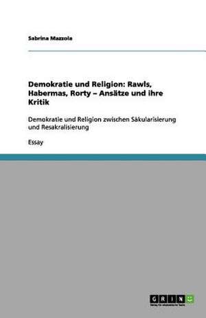 Demokratie und Religion: Rawls, Habermas, Rorty - Ansätze und ihre Kritik de Sabrina Mazzola