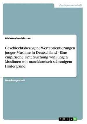 Geschlechtsbezogene Werteorientierungen junger Muslime in Deutschland - Eine empirische Untersuchung von jungen Muslimen mit marokkanisch stämmigem Hintergrund de Abdussalam Meziani