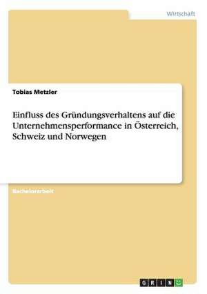 Einfluss des Gründungsverhaltens auf die Unternehmensperformance in Österreich, Schweiz und Norwegen de Tobias Metzler