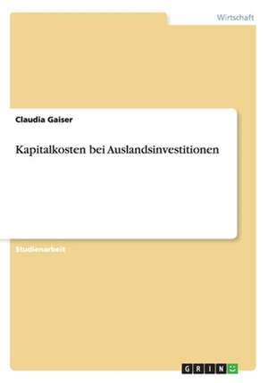 Kapitalkosten bei Auslandsinvestitionen de Claudia Gaiser