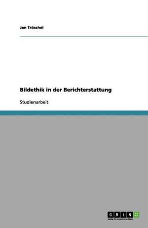 Bildethik in der Berichterstattung de Jan Tröschel