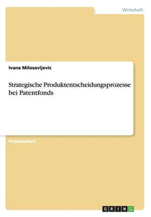 Strategische Produktentscheidungsprozesse bei Patentfonds de Ivana Milosavljevic