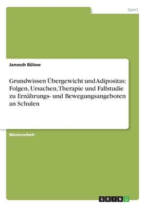 Grundwissen Übergewicht und Adipositas: Folgen, Ursachen, Therapie und Fallstudie zu Ernährungs- und Bewegungsangeboten an Schulen de Janosch Bülow