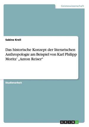 Das historische Konzept der literarischen Anthropologie am Beispiel von Karl Philipp Moritz' "Anton Reiser" de Sabine Krell