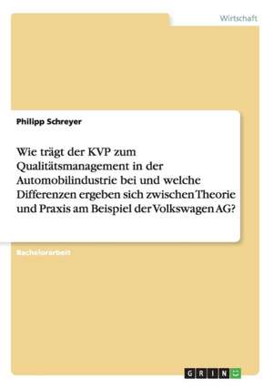 Wie trägt der KVP zum Qualitätsmanagement in der Automobilindustrie bei und welche Differenzen ergeben sich zwischen Theorie und Praxis am Beispiel der Volkswagen AG? de Philipp Schreyer