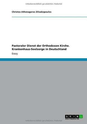 Pastoraler Dienst der Orthodoxen Kirche. Krankenhaus-Seelsorge in Deutschland de Christos-Athenagoras Ziliaskopoulos