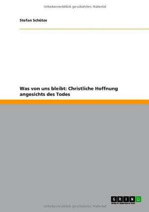 Was von uns bleibt: Christliche Hoffnung angesichts des Todes de Stefan Schütze