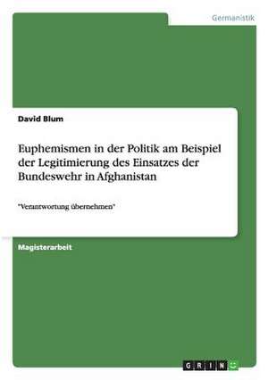 Euphemismen in der Politik am Beispiel der Legitimierung des Einsatzes der Bundeswehr in Afghanistan de David Blum