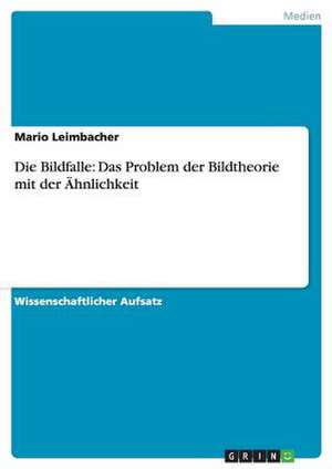 Die Bildfalle: Das Problem der Bildtheorie mit der Ähnlichkeit de Mario Leimbacher