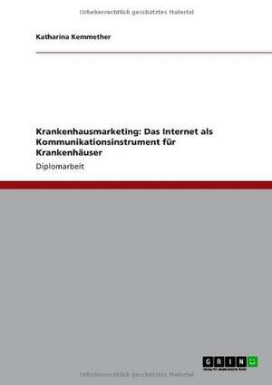 Krankenhausmarketing: Das Internet als Kommunikationsinstrument für Krankenhäuser de Katharina Kemmether