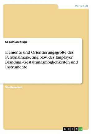 Elemente und Orientierungsgröße des Personalmarketing bzw. des Employer Branding -Gestaltungsmöglichkeiten und Instrumente de Sebastian Kluge