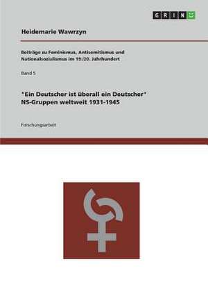 "Ein Deutscher ist überall ein Deutscher." NS-Gruppen weltweit 1931-1945 de Heidemarie Wawrzyn