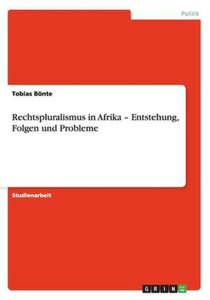 Rechtspluralismus in Afrika - Entstehung, Folgen und Probleme de Tobias Bönte