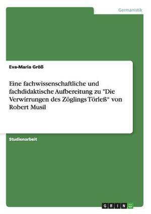 Eine fachwissenschaftliche und fachdidaktische Aufbereitung zu "Die Verwirrungen des Zöglings Törleß" von Robert Musil de Eva-Maria Größ