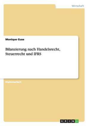 Bilanzierung nach Handelsrecht, Steuerrecht und IFRS de Monique Guse