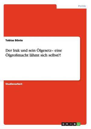 Der Irak und sein Ölgesetz- eine Ölgroßmacht lähmt sich selbst?! de Tobias Bönte