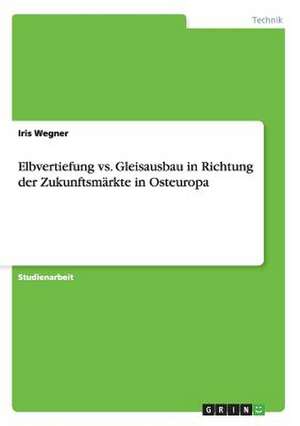 Elbvertiefung vs. Gleisausbau in Richtung der Zukunftsmärkte in Osteuropa de Iris Wegner