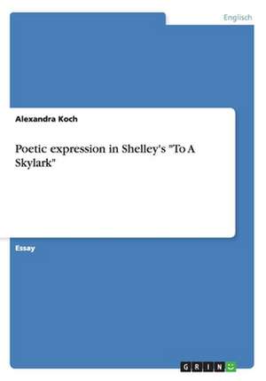 Poetic expression in Shelley's "To A Skylark" de Alexandra Koch