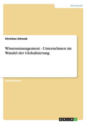 Wissensmanagement - Unternehmen im Wandel der Globalisierung de Christian Schwab