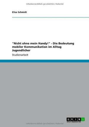 "Nicht ohne mein Handy!" - Die Bedeutung mobiler Kommunikation im Alltag Jugendlicher de Elisa Schmidt