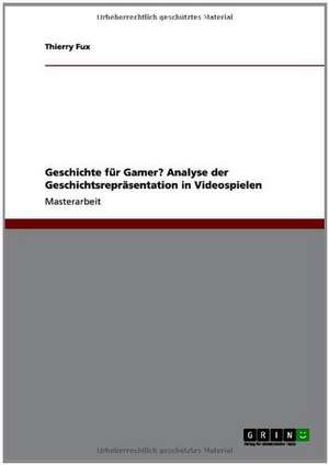 Geschichte für Gamer? Analyse der Geschichtsrepräsentation in Videospielen de Thierry Fux