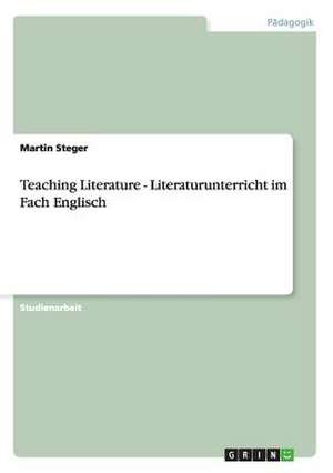 Teaching Literature - Literaturunterricht im Fach Englisch de Martin Steger