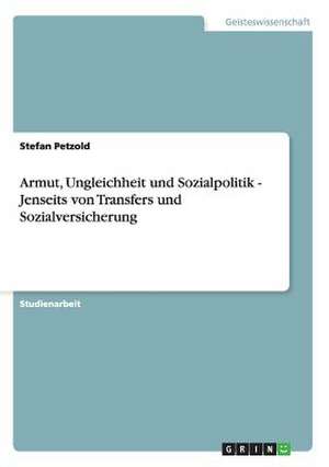 Armut, Ungleichheit und Sozialpolitik - Jenseits von Transfers und Sozialversicherung de Stefan Petzold