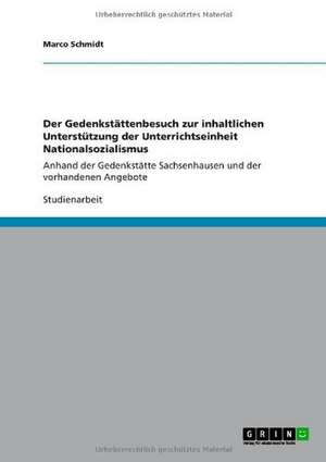 Der Gedenkstättenbesuch zur inhaltlichen Unterstützung der Unterrichtseinheit Nationalsozialismus de Marco Schmidt