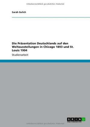 Die Präsentation Deutschlands auf den Weltausstellungen in Chicago 1893 und St. Louis 1904 de Sarah Gulich