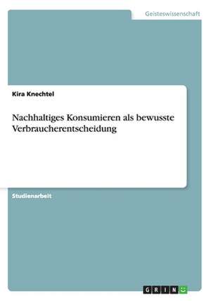 Nachhaltiges Konsumieren als bewusste Verbraucherentscheidung de Kira Knechtel