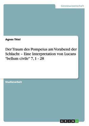 Der Traum des Pompeius am Vorabend der Schlacht - Eine Interpretation von Lucans "bellum civile" 7, 1 - 28 de Agnes Thiel