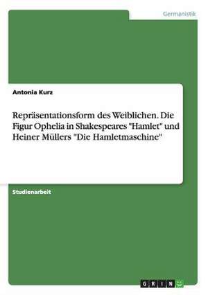 Repräsentationsform des Weiblichen. Die Figur Ophelia in Shakespeares "Hamlet" und Heiner Müllers "Die Hamletmaschine" de Katharina Berlind