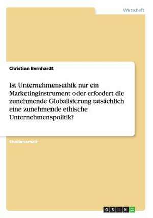 Ist Unternehmensethik nur ein Marketinginstrument oder erfordert die zunehmende Globalisierung tatsächlich eine zunehmende ethische Unternehmenspolitik? de Christian Bernhardt