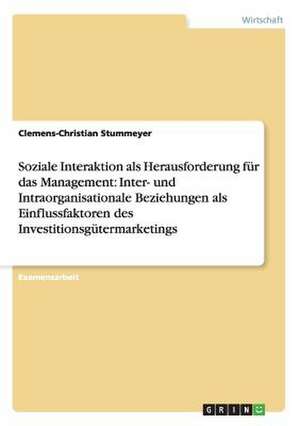 Soziale Interaktion als Herausforderung für das Management: Inter- und Intraorganisationale Beziehungen als Einflussfaktoren des Investitionsgütermarketings de Clemens-Christian Stummeyer