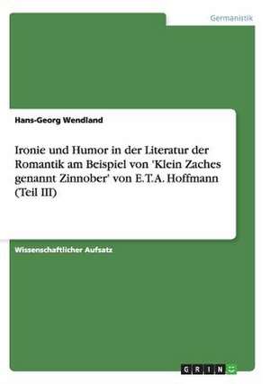 Ironie und Humor in der Literatur der Romantik am Beispiel von 'Klein Zaches genannt Zinnober' von E. T. A. Hoffmann (Teil III) de Hans-Georg Wendland