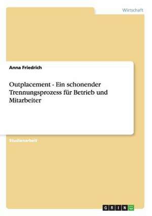 Outplacement - Ein schonender Trennungsprozess für Betrieb und Mitarbeiter de Anna Friedrich