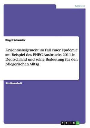 Krisenmanagement im Fall einer Epidemie am Beispiel des EHEC-Ausbruchs 2011 in Deutschland und seine Bedeutung für den pflegerischen Alltag de Birgit Schröder