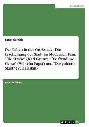 Das Leben in der Großstadt - Die Erscheinung der Stadt im Modernen Film: "Die Straße" (Karl Grune), "Die freudlose Gasse" (Wilhelm Papst) und "Die goldene Stadt" (Veit Harlan) de Sener Saltürk