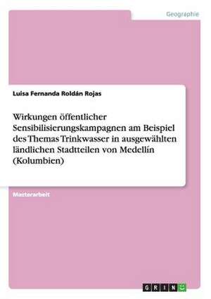 Wirkungen öffentlicher Sensibilisierungskampagnen am Beispiel des Themas Trinkwasser in ausgewählten ländlichen Stadtteilen von Medellín (Kolumbien) de Luisa Fernanda Roldán Rojas