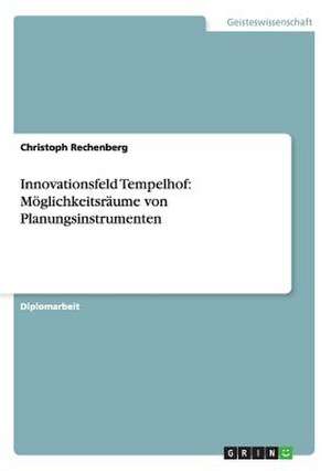 Innovationsfeld Tempelhof: Möglichkeitsräume von Planungsinstrumenten de Christoph Rechenberg