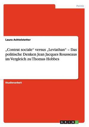 "Contrat sociale" versus "Leviathan" - Das politische Denken Jean Jacques Rousseaus im Vergleich zu Thomas Hobbes de Felix Silvester