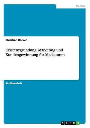 Existenzgründung, Marketing und Kundengewinnung für Mediatoren de Christian Becker