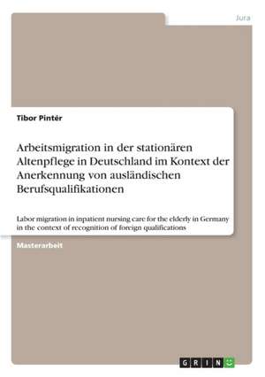 Arbeitsmigration in der stationären Altenpflege in Deutschland im Kontext der Anerkennung von ausländischen Berufsqualifikationen de Tibor Pintér