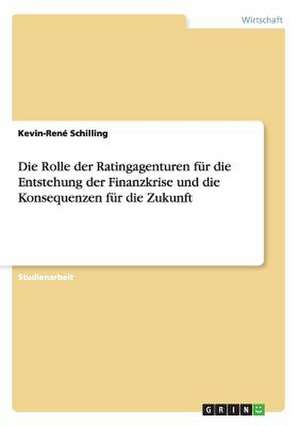 Die Rolle der Ratingagenturen für die Entstehung der Finanzkrise und die Konsequenzen für die Zukunft de Kevin-René Schilling