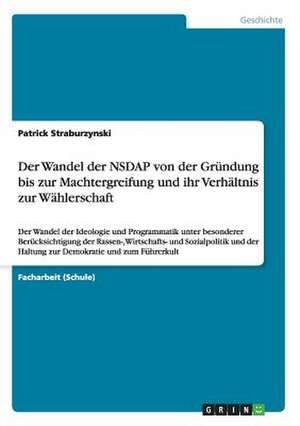 Der Wandel der NSDAP von der Gründung bis zur Machtergreifung und ihr Verhältnis zur Wählerschaft de Patrick Straburzynski