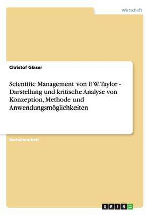 Scientific Management von F. W. Taylor - Darstellung und kritische Analyse von Konzeption, Methode und Anwendungsmöglichkeiten de Christof Glaser