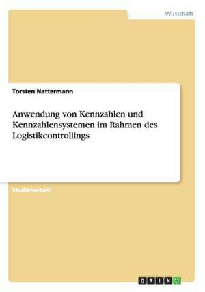 Anwendung von Kennzahlen und Kennzahlensystemen im Rahmen des Logistikcontrollings de Torsten Nattermann