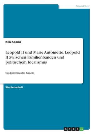 Leopold II und Marie Antoinette. Leopold II zwischen Familienbanden und politischem Idealismus de Ken Adams