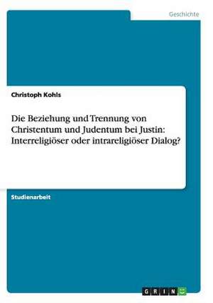 Die Beziehung und Trennung von Christentum und Judentum bei Justin: Interreligiöser oder intrareligiöser Dialog? de Christoph Kohls