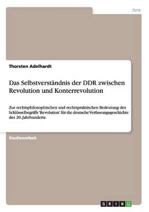 Das Selbstverständnis der DDR zwischen Revolution und Konterrevolution de Thorsten Adelhardt